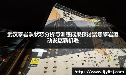 武汉攀岩队状态分析与训练成果探讨聚焦攀岩运动发展新机遇